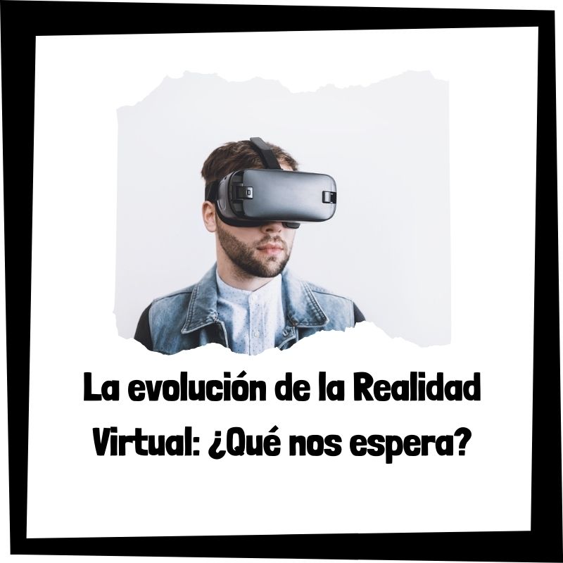 Lee más sobre el artículo La evolución de la Realidad Virtual: ¿Qué nos espera?