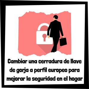 ¿Cómo cambiar una cerradura de llave de gorja a perfil europeo para mejorar la seguridad en el hogar? Cómo Cambiar Una Cerradura De Llave De Gorja A Perfil Europeo Para Mejorar La Seguridad En El Hogar