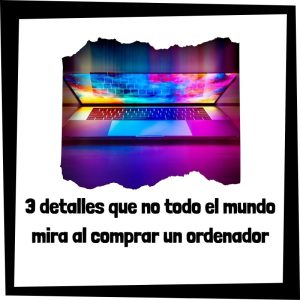 3 Detalles Que No Todo El Mundo Mira Al Comprar Un Ordenador