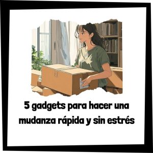 5 Gadgets Para Hacer Una Mudanza Rápida Y Sin Estrés